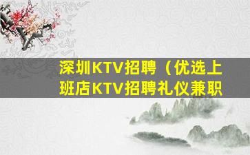 深圳KTV招聘（优选上班店KTV招聘礼仪兼职
