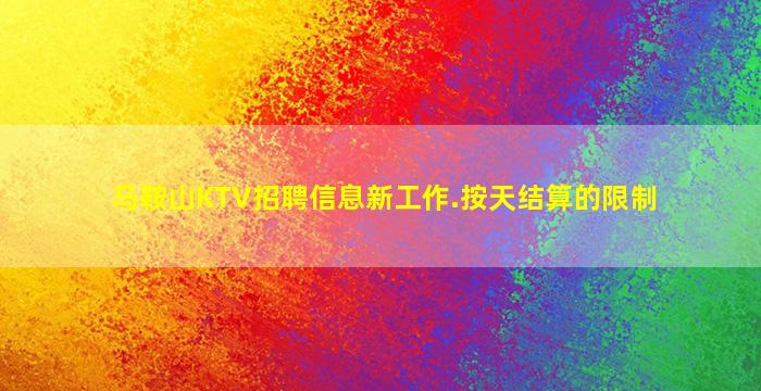 马鞍山KTV招聘信息新工作.按天结算的限制